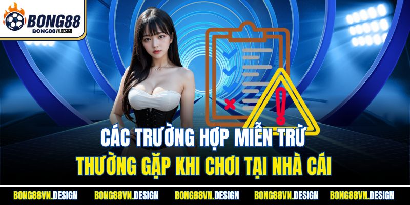 Miễn Trừ Trách Nhiệm 3 Các trường hợp miễn trừ thường gặp khi chơi tại nhà cái