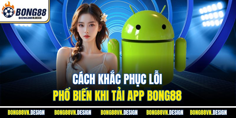 Cách khắc phục lỗi phổ biến khi tải app Bong88