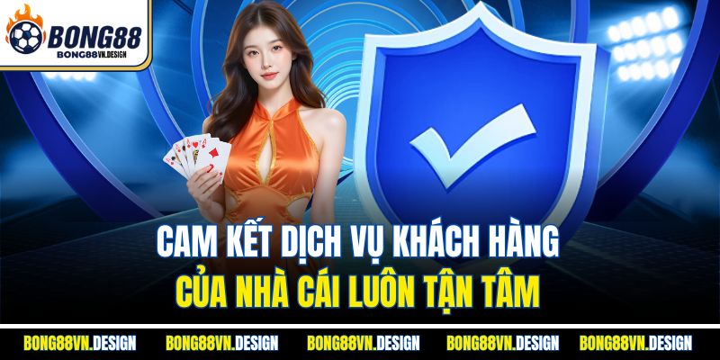 Về Chúng Tôi Bong88 3 Cam kết dịch vụ khách hàng của nhà cái luôn tận tâm
