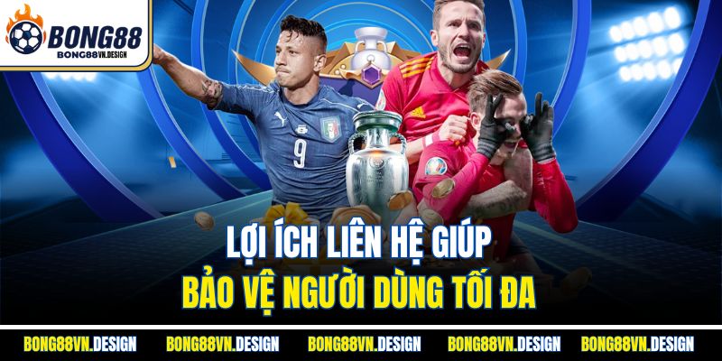 Liên Hệ Bong88 3 Lợi ích liên hệ giúp bảo vệ người dùng tối đa